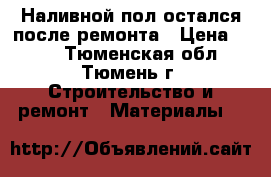 Наливной пол остался после ремонта › Цена ­ 150 - Тюменская обл., Тюмень г. Строительство и ремонт » Материалы   
